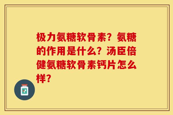 极力氨糖软骨素?氨糖的作用是什么?汤臣倍健氨糖软骨素钙片怎么样? 极力氨糖软骨素?氨糖的作用是什么?汤臣倍健氨糖软骨素钙片怎么样?