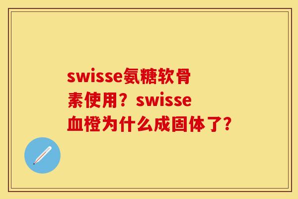 swisse氨糖软骨素使用？swisse血橙为什么成固体了？
