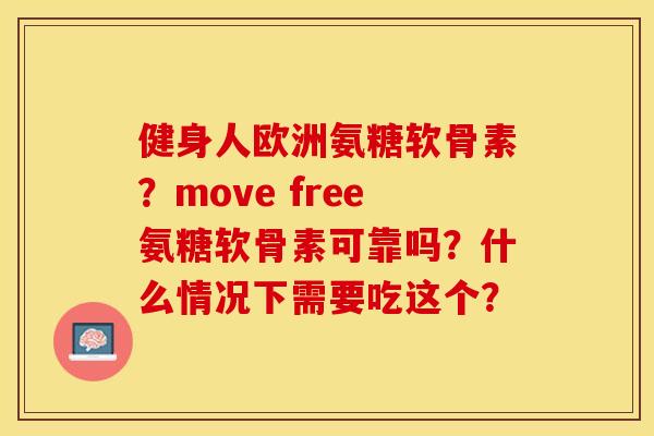 健身人欧洲氨糖软骨素？move free氨糖软骨素可靠吗？什么情况下需要吃这个？
