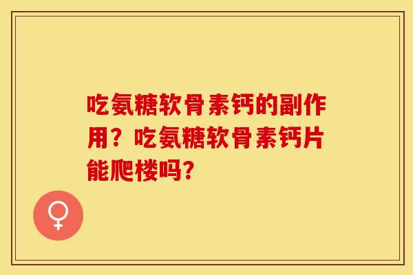 吃氨糖软骨素钙的副作用？吃氨糖软骨素钙片能爬楼吗？