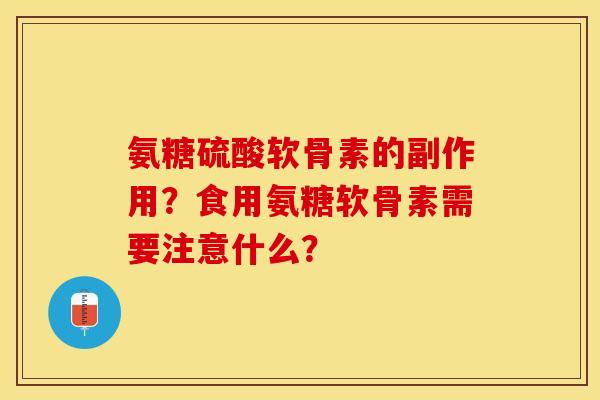 氨糖硫酸软骨素的副作用?食用氨糖软骨素需要注意什么? 氨糖硫酸软骨素的副作用?食用氨糖软骨素需要注意什么?