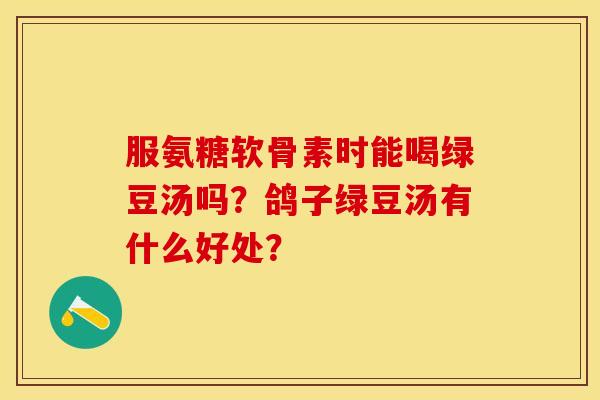 服氨糖软骨素时能喝绿豆汤吗？鸽子绿豆汤有什么好处？