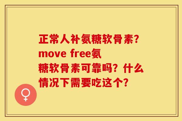 正常人补氨糖软骨素？move free氨糖软骨素可靠吗？什么情况下需要吃这个？
