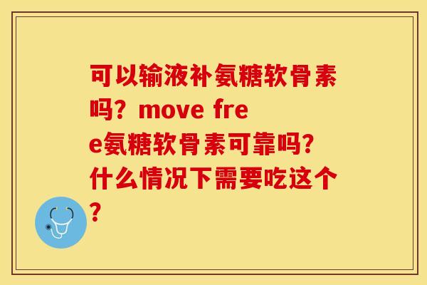 可以输液补氨糖软骨素吗?move free氨糖软骨素可靠吗?什么情况下需要吃这个? 可以输液补氨糖软骨素吗?move free氨糖软骨素可靠吗?什么情况下需要吃这个?