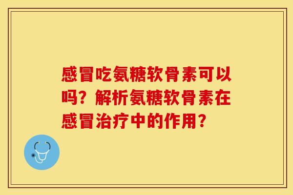 吃氨糖软骨素可以吗?解析氨糖软骨素在中的作用? 吃氨糖软骨素可以吗?解析氨糖软骨素在中的作用?