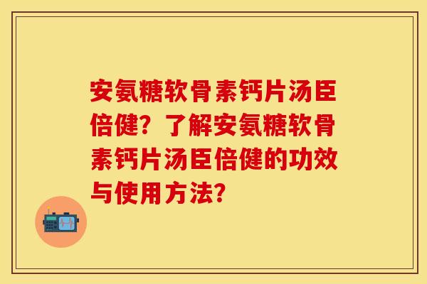 安氨糖软骨素钙片汤臣倍健？了解安氨糖软骨素钙片汤臣倍健的功效与使用方法？