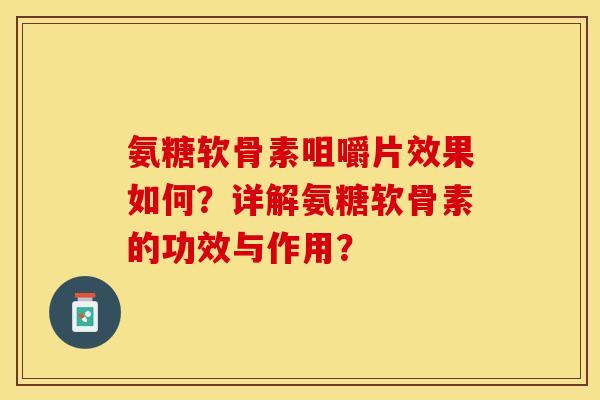 氨糖软骨素咀嚼片效果如何？详解氨糖软骨素的功效与作用？