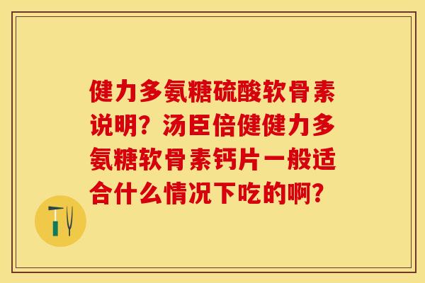 健力多氨糖硫酸软骨素说明?汤臣倍健健力多氨糖软骨素钙片一般适合什么情况下吃的啊? 健力多氨糖硫酸软骨素说明?汤臣倍健健力多氨糖软骨素钙片一般适合什么情况下吃的啊?