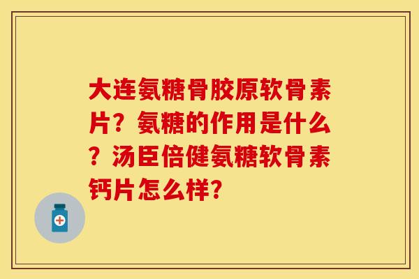 大连氨糖骨胶原软骨素片？氨糖的作用是什么？汤臣倍健氨糖软骨素钙片怎么样？