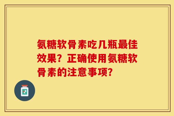 氨糖软骨素吃几瓶最佳效果？正确使用氨糖软骨素的注意事项？