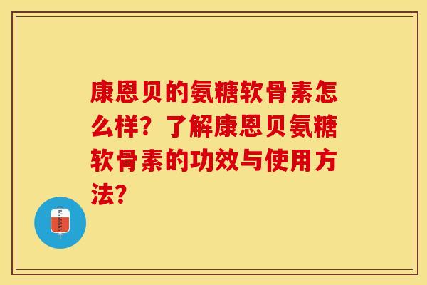康恩贝的氨糖软骨素怎么样?了解康恩贝氨糖软骨素的功效与使用方法? 康恩贝的氨糖软骨素怎么样?了解康恩贝氨糖软骨素的功效与使用方法?