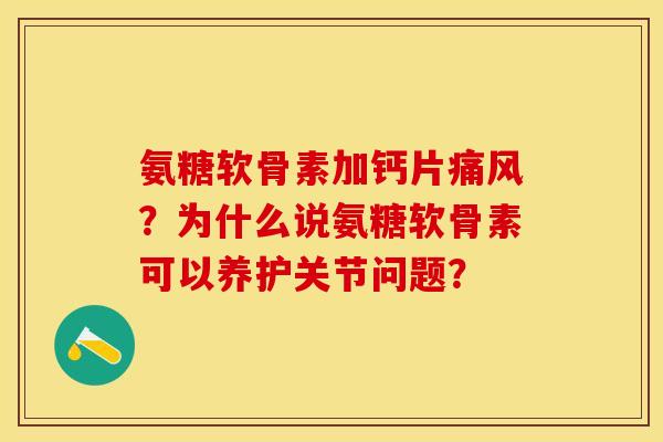 氨糖软骨素加钙片？为什么说氨糖软骨素可以养护关节问题？