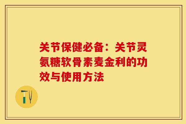 关节保健必备：关节灵氨糖软骨素麦金利的功效与使用方法