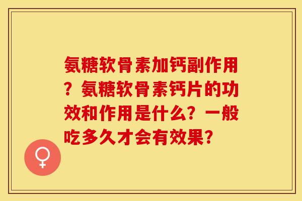 氨糖软骨素加钙副作用？氨糖软骨素钙片的功效和作用是什么？一般吃多久才会有效果？