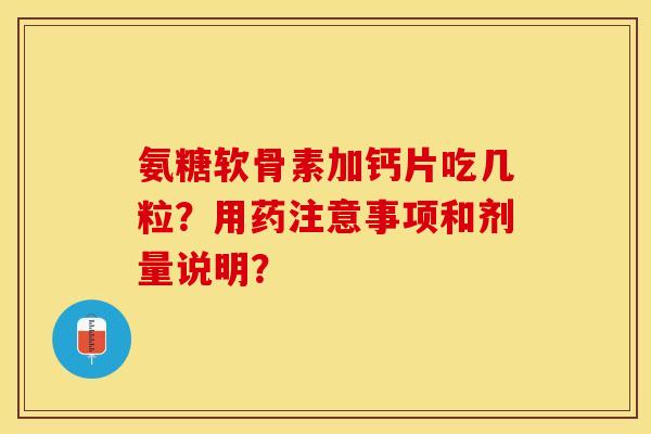 氨糖软骨素加钙片吃几粒?用药注意事项和剂量说明? 氨糖软骨素加钙片吃几粒?用药注意事项和剂量说明?