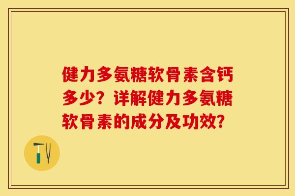 健力多氨糖软骨素含钙多少？详解健力多氨糖软骨素的成分及功效？