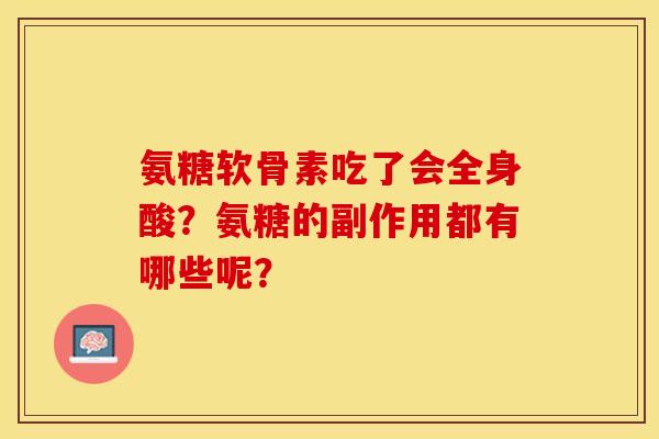 氨糖软骨素吃了会全身酸？氨糖的副作用都有哪些呢？