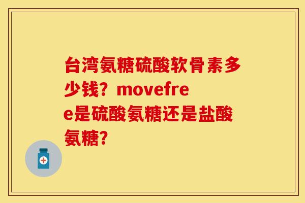 台湾氨糖硫酸软骨素多少钱?movefree是硫酸氨糖还是盐酸氨糖? 台湾氨糖硫酸软骨素多少钱?movefree是硫酸氨糖还是盐酸氨糖?