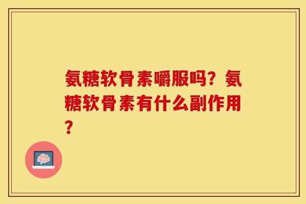 氨糖软骨素嚼服吗？氨糖软骨素有什么副作用？