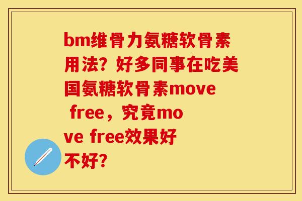 bm维骨力氨糖软骨素用法？好多同事在吃美国氨糖软骨素move free，究竟move free效果好不好？