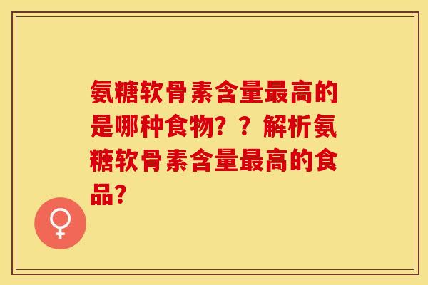 氨糖软骨素含量最高的是哪种食物？？解析氨糖软骨素含量最高的食品？