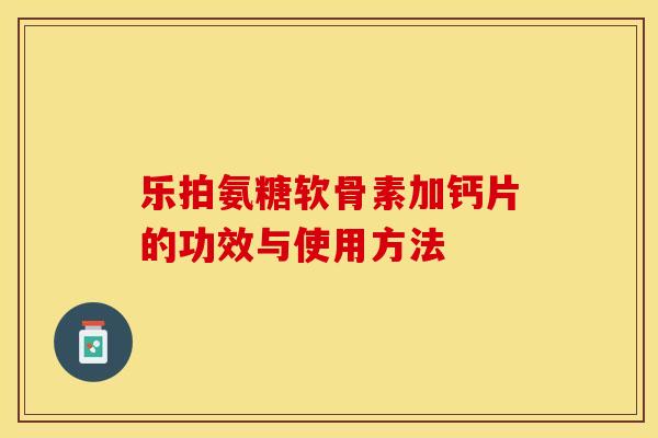 乐拍氨糖软骨素加钙片的功效与使用方法