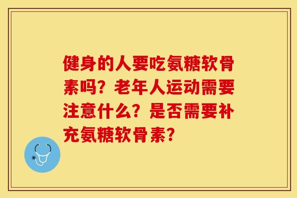 健身的人要吃氨糖软骨素吗?老年人运动需要注意什么?是否需要补充氨糖软骨素? 健身的人要吃氨糖软骨素吗?老年人运动需要注意什么?是否需要补充氨糖软骨素?