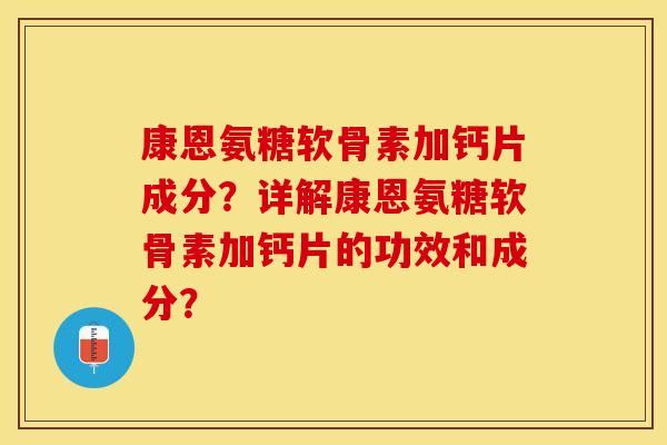 康恩氨糖软骨素加钙片成分?详解康恩氨糖软骨素加钙片的功效和成分? 康恩氨糖软骨素加钙片成分?详解康恩氨糖软骨素加钙片的功效和成分?