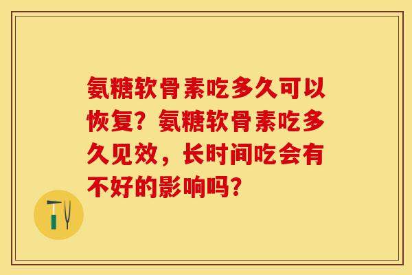 氨糖软骨素吃多久可以恢复？氨糖软骨素吃多久见效，长时间吃会有不好的影响吗？