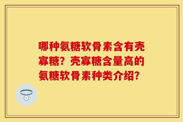 哪种氨糖软骨素含有壳寡糖？壳寡糖含量高的氨糖软骨素种类介绍？