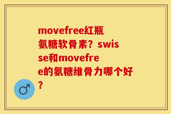 movefree红瓶氨糖软骨素?swisse和movefree的氨糖维骨力哪个好? movefree红瓶氨糖软骨素?swisse和movefree的氨糖维骨力哪个好?