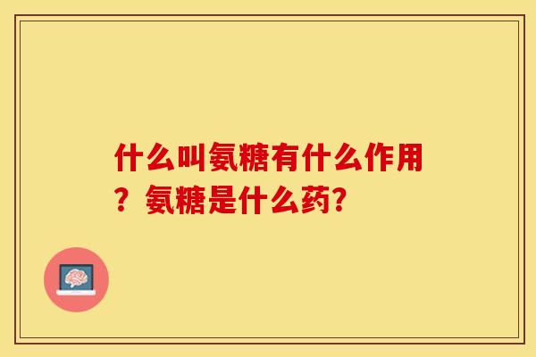 什么叫氨糖有什么作用？氨糖是什么药？