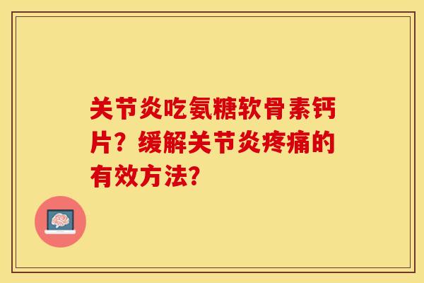 关节炎吃氨糖软骨素钙片？缓解关节炎疼痛的有效方法？