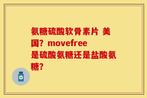 氨糖硫酸软骨素片 美国？movefree是硫酸氨糖还是盐酸氨糖？