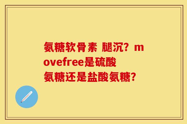 氨糖软骨素 腿沉？movefree是硫酸氨糖还是盐酸氨糖？