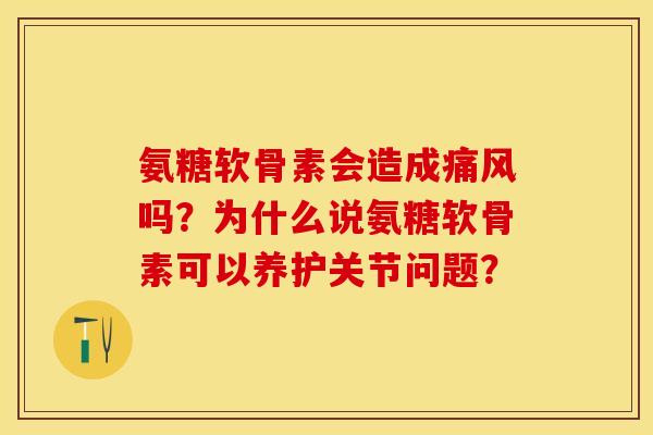 氨糖软骨素会造成吗?为什么说氨糖软骨素可以养护关节问题? 氨糖软骨素会造成吗?为什么说氨糖软骨素可以养护关节问题?