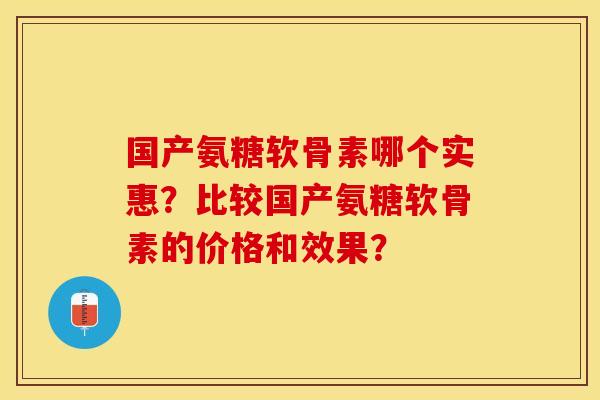 国产氨糖软骨素哪个实惠？比较国产氨糖软骨素的价格和效果？