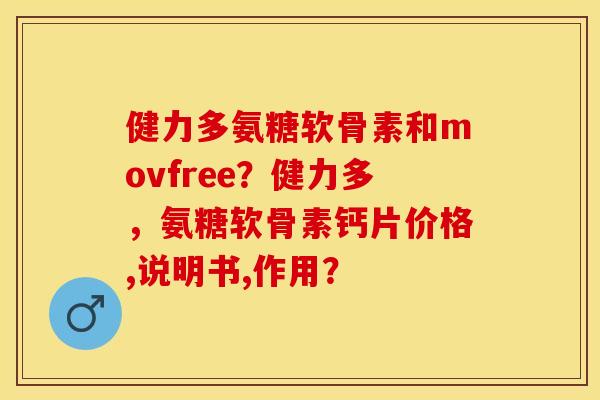 健力多氨糖软骨素和movfree?健力多,氨糖软骨素钙片价格,说明书,作用? 健力多氨糖软骨素和movfree?健力多,氨糖软骨素钙片价格,说明书,作用?