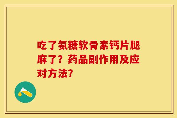 吃了氨糖软骨素钙片腿麻了?药品副作用及应对方法? 吃了氨糖软骨素钙片腿麻了?药品副作用及应对方法?