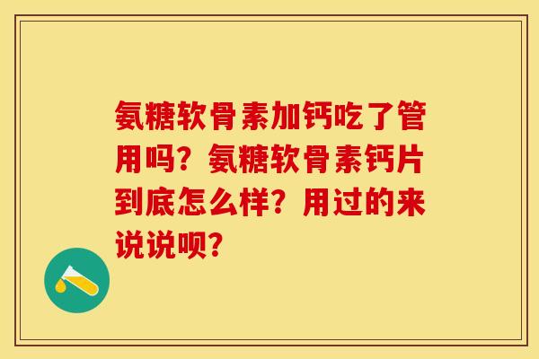 氨糖软骨素加钙吃了管用吗?氨糖软骨素钙片到底怎么样?用过的来说说呗? 氨糖软骨素加钙吃了管用吗?氨糖软骨素钙片到底怎么样?用过的来说说呗?