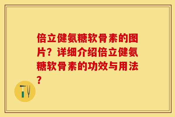 倍立健氨糖软骨素的图片?详细介绍倍立健氨糖软骨素的功效与用法? 倍立健氨糖软骨素的图片?详细介绍倍立健氨糖软骨素的功效与用法?