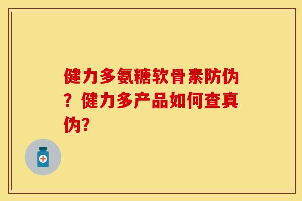 健力多氨糖软骨素防伪？健力多产品如何查真伪？