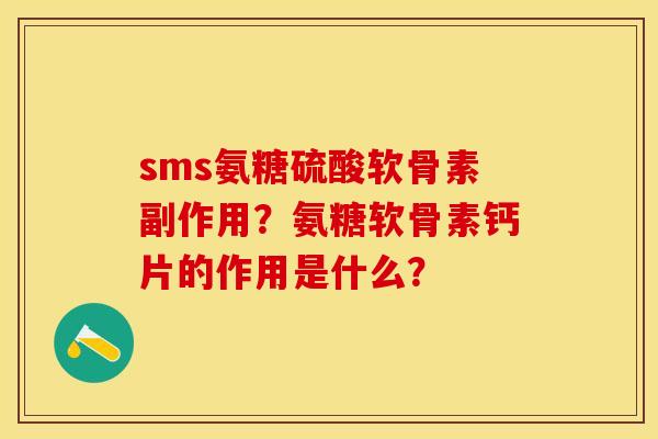 sms氨糖硫酸软骨素副作用?氨糖软骨素钙片的作用是什么? sms氨糖硫酸软骨素副作用?氨糖软骨素钙片的作用是什么?