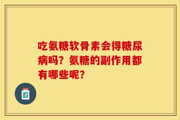 吃氨糖软骨素会得糖尿病吗？氨糖的副作用都有哪些呢？