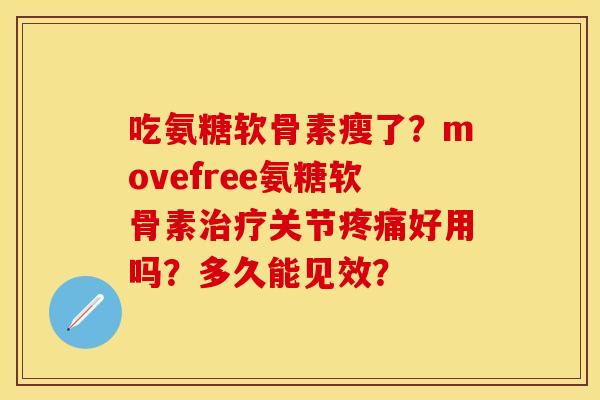 吃氨糖软骨素瘦了?movefree氨糖软骨素关节好用吗?多久能见效? 吃氨糖软骨素瘦了?movefree氨糖软骨素关节好用吗?多久能见效?