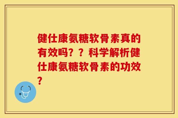 健仕康氨糖软骨素真的有效吗??科学解析健仕康氨糖软骨素的功效? 健仕康氨糖软骨素真的有效吗??科学解析健仕康氨糖软骨素的功效?