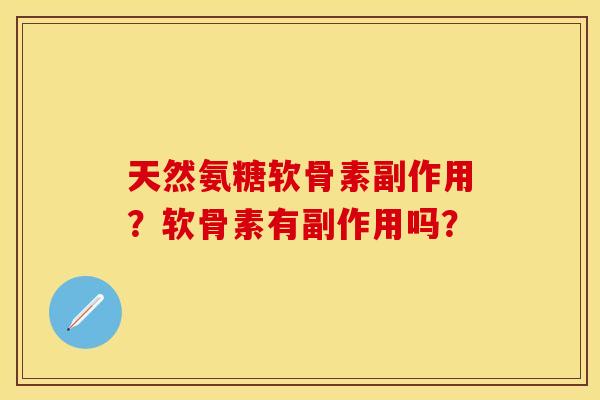 天然氨糖软骨素副作用？软骨素有副作用吗？