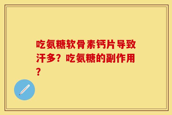 吃氨糖软骨素钙片导致汗多?吃氨糖的副作用? 吃氨糖软骨素钙片导致汗多?吃氨糖的副作用?