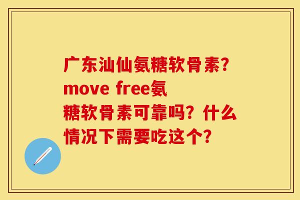 广东汕仙氨糖软骨素？move free氨糖软骨素可靠吗？什么情况下需要吃这个？