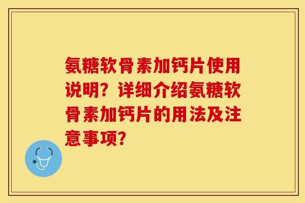 氨糖软骨素加钙片使用说明？详细介绍氨糖软骨素加钙片的用法及注意事项？